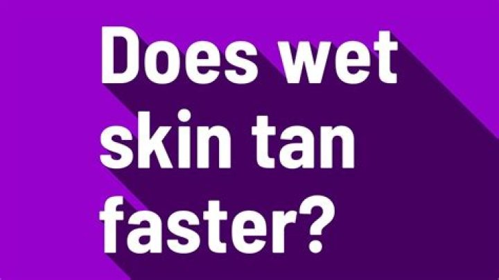 Does wet skin tan faster?