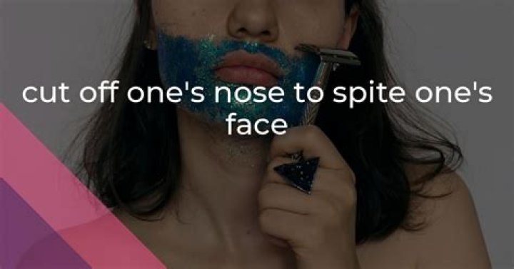 What does I cut off my nose to spite my face mean?