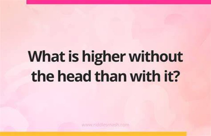What is higher without the head than with it?