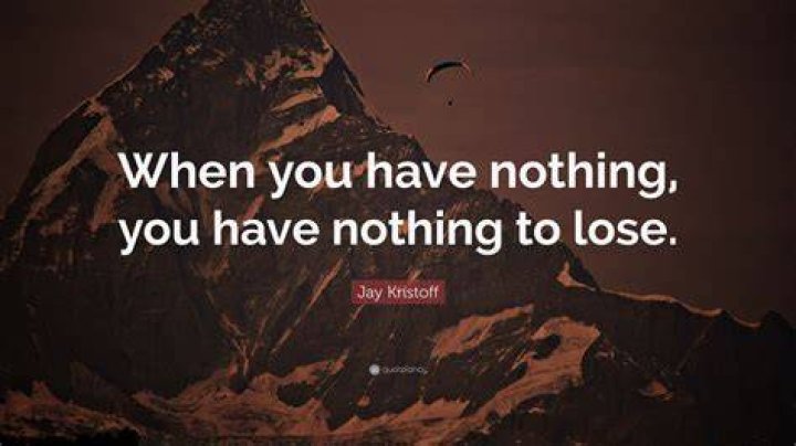 Who said if you have nothing you have nothing to lose?